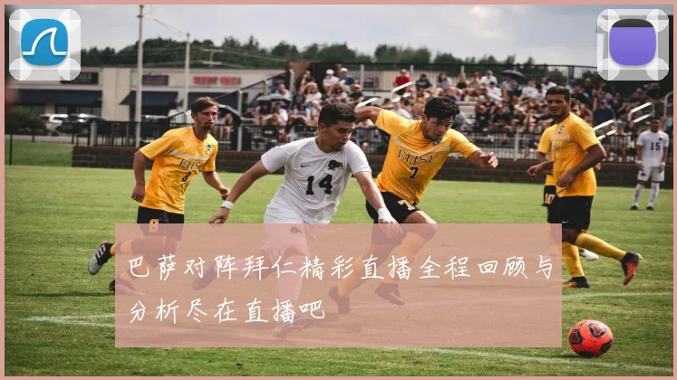 巴萨对阵拜仁精彩直播全程回顾与分析尽在直播吧