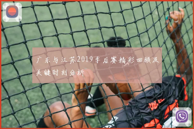广东与江苏2019季后赛精彩回顾及关键时刻分析