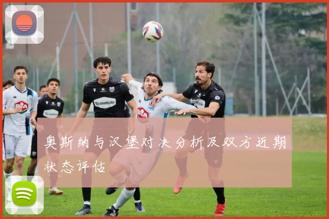 奥斯纳与汉堡对决分析及双方近期状态评估