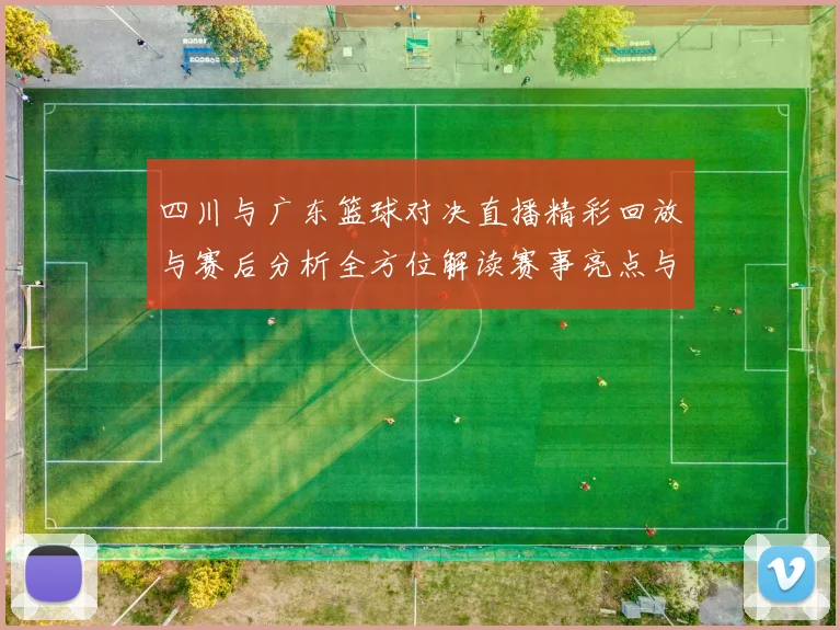 四川与广东篮球对决直播精彩回放与赛后分析全方位解读赛事亮点与球员表现