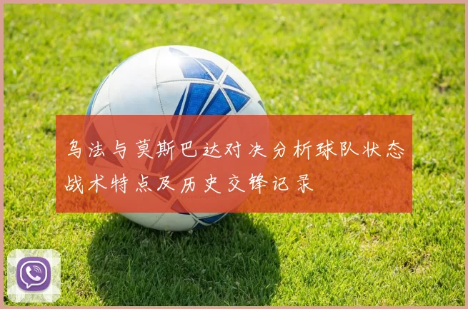 乌法与莫斯巴达对决分析球队状态战术特点及历史交锋记录