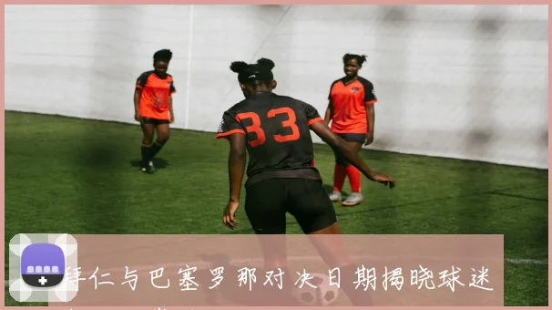 拜仁与巴塞罗那对决日期揭晓球迷期待的巅峰对决即将来临