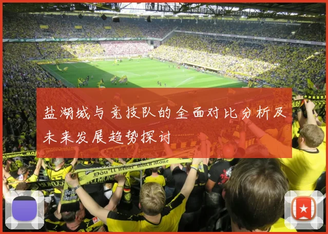 盐湖城与竞技队的全面对比分析及未来发展趋势探讨