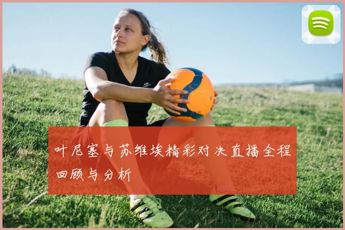 叶尼塞与苏维埃精彩对决直播全程回顾与分析