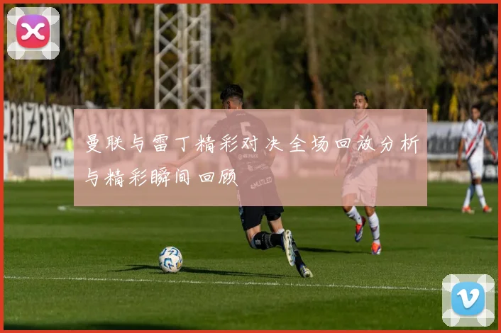 曼联与雷丁精彩对决全场回放分析与精彩瞬间回顾