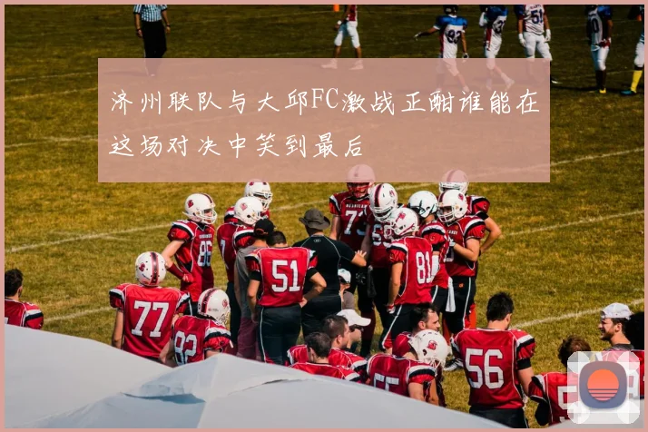 济州联队与大邱FC激战正酣谁能在这场对决中笑到最后