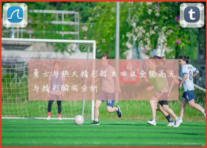勇士与热火精彩对决回放全场亮点与精彩瞬间分析