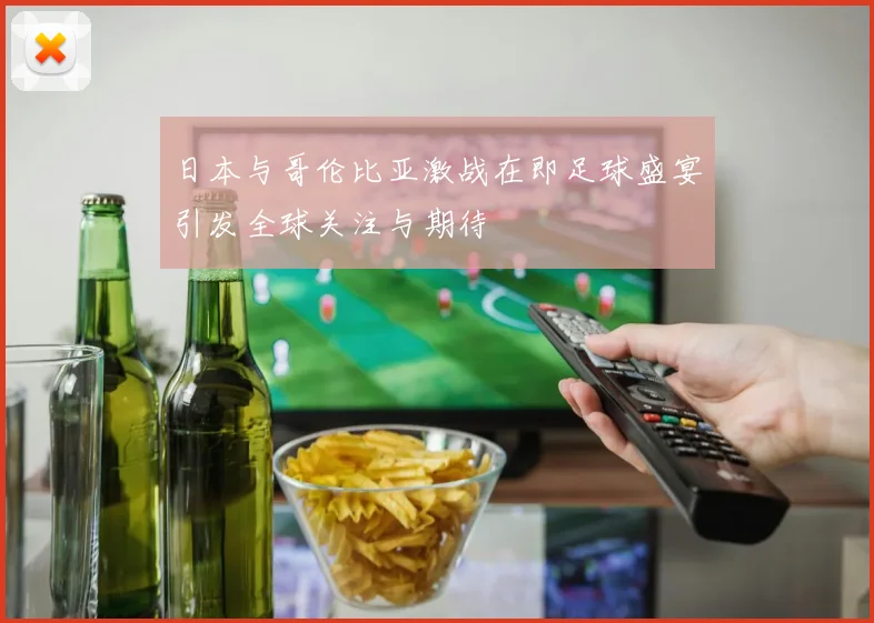 日本与哥伦比亚激战在即足球盛宴引发全球关注与期待