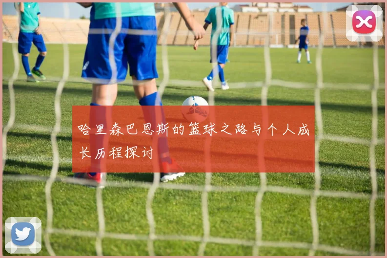 哈里森巴恩斯的篮球之路与个人成长历程探讨
