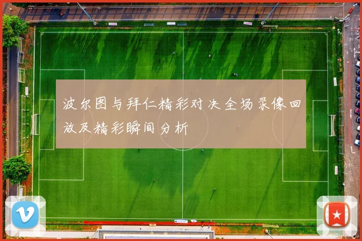 波尔图与拜仁精彩对决全场录像回放及精彩瞬间分析