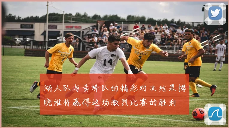 湖人队与黄蜂队的精彩对决结果揭晓谁将赢得这场激烈比赛的胜利