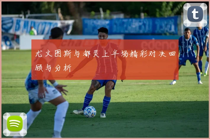 尤文图斯与都灵上半场精彩对决回顾与分析