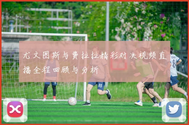 尤文图斯与费拉拉精彩对决视频直播全程回顾与分析