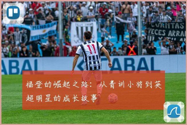 福登的崛起之路：从青训小将到英超明星的成长故事
