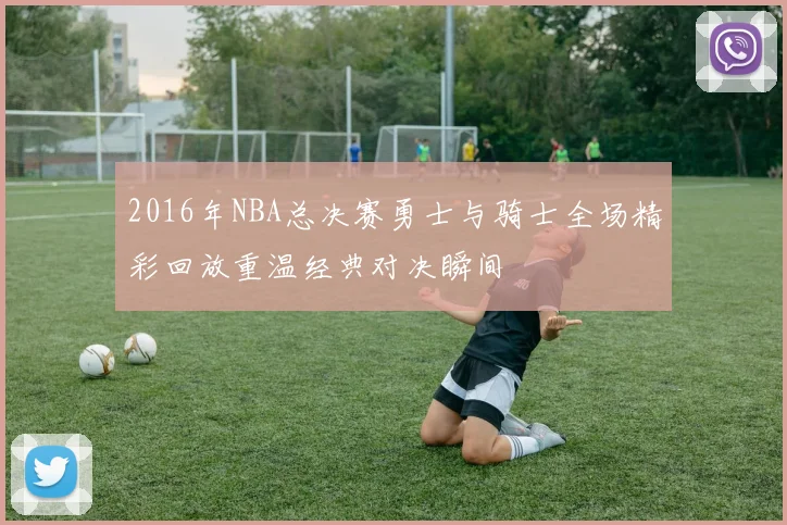 2016年NBA总决赛勇士与骑士全场精彩回放重温经典对决瞬间