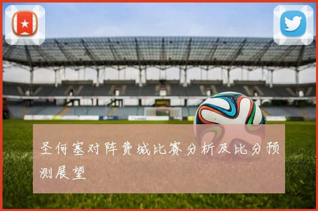 圣何塞对阵费城比赛分析及比分预测展望