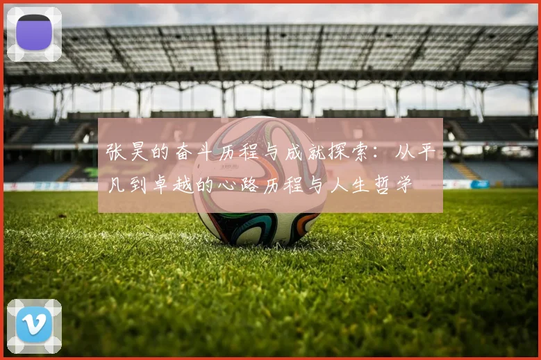 张昊的奋斗历程与成就探索：从平凡到卓越的心路历程与人生哲学